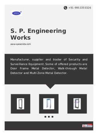 +91-9953355326
S. P. Engineering
Works
www.spewindia.com
Manufacturer, supplier and trader of Security and
Surveillance Equipment. Some of oﬀered products are
Door Frame Metal Detector, Walk-through Metal
Detector and Multi Zone Metal Detector.
 