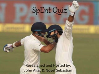 SpEnt Quiz
Researched and Hosted by:
John Alias & Noyel Sebastian
 