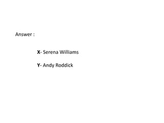 Answer :


           X- Serena Williams

           Y- Andy Roddick
 
