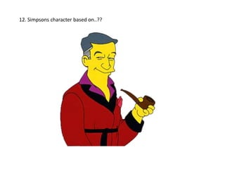 12. Simpsons character based on..??
 