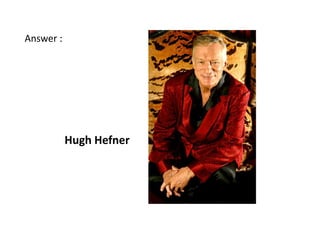 Answer :




           Hugh Hefner
 