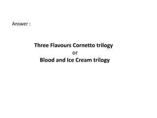 Answer :



           Three Flavours Cornetto trilogy
                          or
             Blood and Ice Cream trilogy
 