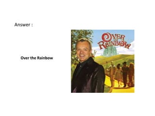 Answer :




  Over the Rainbow
 