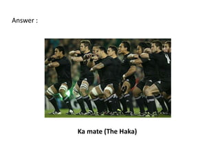 Answer :




           Ka mate (The Haka)
 
