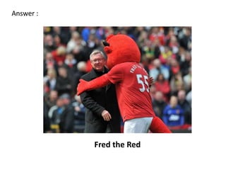 Answer :




           Fred the Red
 