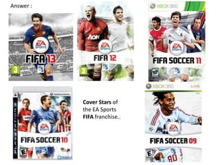 Answer :




           Cover Stars of
           the EA Sports
           FIFA franchise..
 