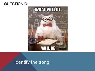 QUESTION Q:
Identify the song.
 
