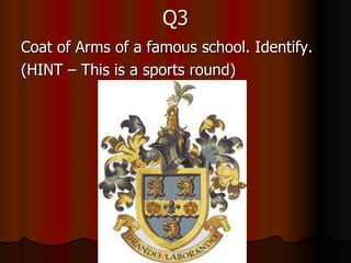 Q3 Coat of Arms of a famous school. Identify. (HINT – This is a sports round) 