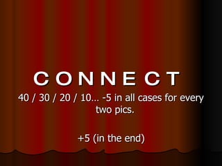 CONNECT 40 / 30 / 20 / 10… -5 in all cases for every two pics. +5 (in the end) 