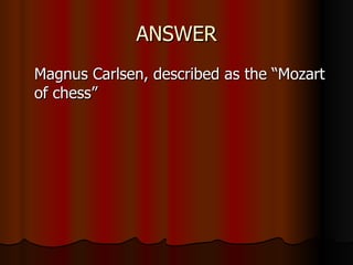 ANSWER Magnus Carlsen, described as the “Mozart of chess”  