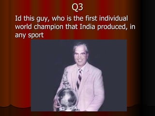 Q3 Id this guy, who is the first individual world champion that India produced, in any sport  