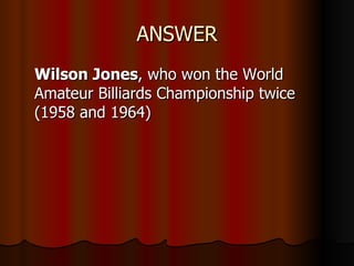 ANSWER Wilson Jones , who won the World Amateur Billiards Championship twice (1958 and 1964)  
