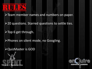 Team member names and numbers on paper.
20 questions. Starred questions to settle ties.
Top 6 get through.
Phones on silent mode, no Googling.
QuizMaster is GOD
 
