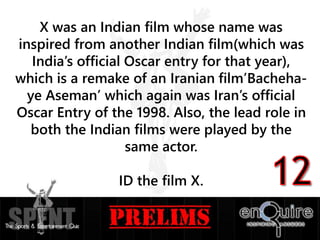 X was an Indian film whose name was
inspired from another Indian film(which was
India’s official Oscar entry for that year),
which is a remake of an Iranian film’Bacheha-
ye Aseman’ which again was Iran’s official
Oscar Entry of the 1998. Also, the lead role in
both the Indian films were played by the
same actor.
ID the film X.
 