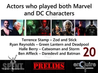 Actors who played both Marvel
and DC Characters
Terrence Stamp – Zod and Stick
Ryan Reynolds – Green Lantern and Deadpool
Halle Berry – Catwoman and Storm
Ben Affleck – Daredevil and Batman
 