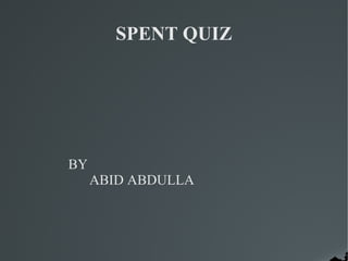 SPENT QUIZ




BY
     ABID ABDULLA
 