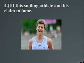 4.)ID this smiling athlete and his
claim to fame.
 
