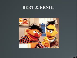 BERT & ERNIE.
 
