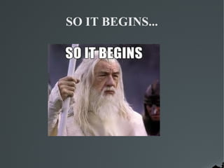SO IT BEGINS...
 