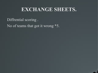 EXCHANGE SHEETS.
Diffrential scoring .
No of teams that got it wrong *5.
 