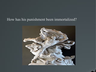 How has his punishment been immortalized?
 