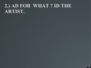 2.) AD FOR WHAT ? ID THE
ARTIST.
 