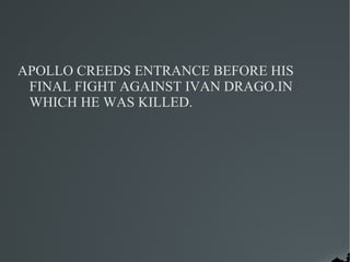 APOLLO CREEDS ENTRANCE BEFORE HIS
 FINAL FIGHT AGAINST IVAN DRAGO.IN
 WHICH HE WAS KILLED.
 