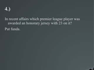 4.)
In recent affairs which premier league player was
  awarded an honorary jersey with 23 on it?
Put funda.
 