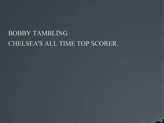 BOBBY TAMBLING
CHELSEA'S ALL TIME TOP SCORER.
 