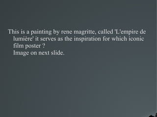 This is a painting by rene magritte, called 'L'empire de
 lumière' it serves as the inspiration for which iconic
 film poster ?
 Image on next slide.
 