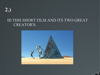 2.)
 ID THIS SHORT FILM AND ITS TWO GREAT
    CREATOR'S.
 