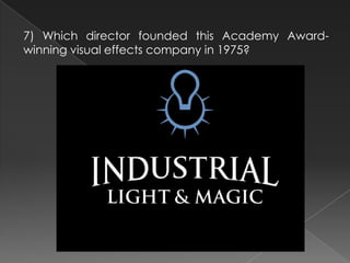 7) Which director founded this Academy Award-
winning visual effects company in 1975?
 