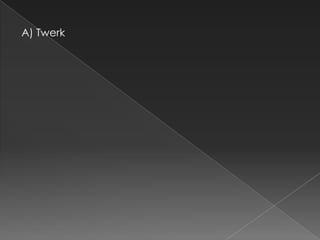 A) Twerk
 