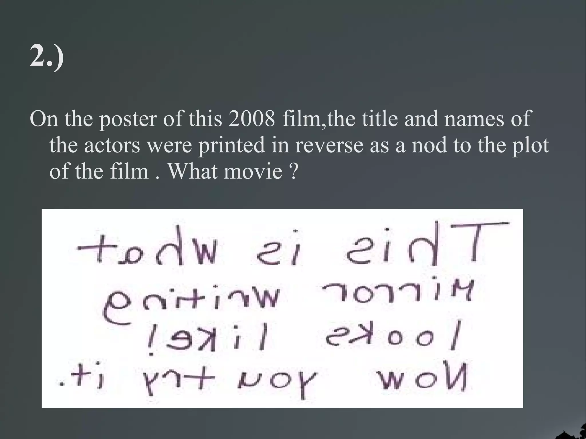 2.)
On the poster of this 2008 film,the title and names of
 the actors were printed in reverse as a nod to the plot
 of the film . What movie ?
 