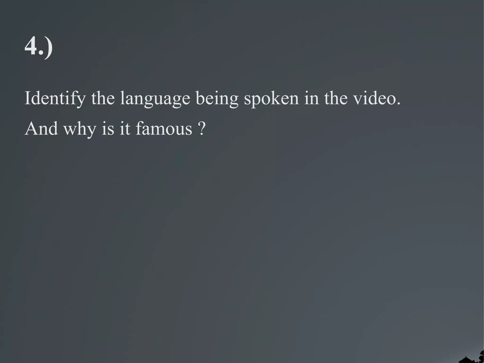4.)
Identify the language being spoken in the video.
And why is it famous ?
 