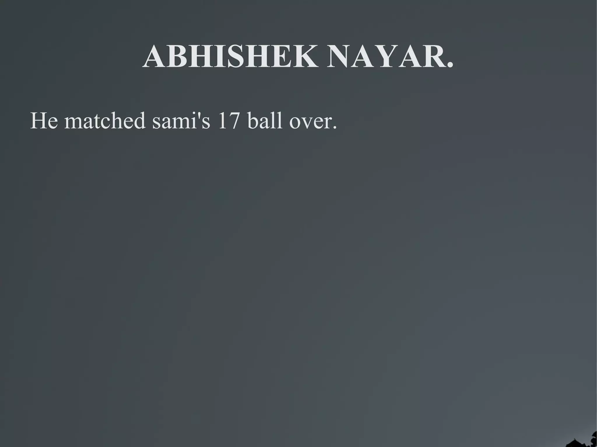 ABHISHEK NAYAR.
He matched sami's 17 ball over.
 