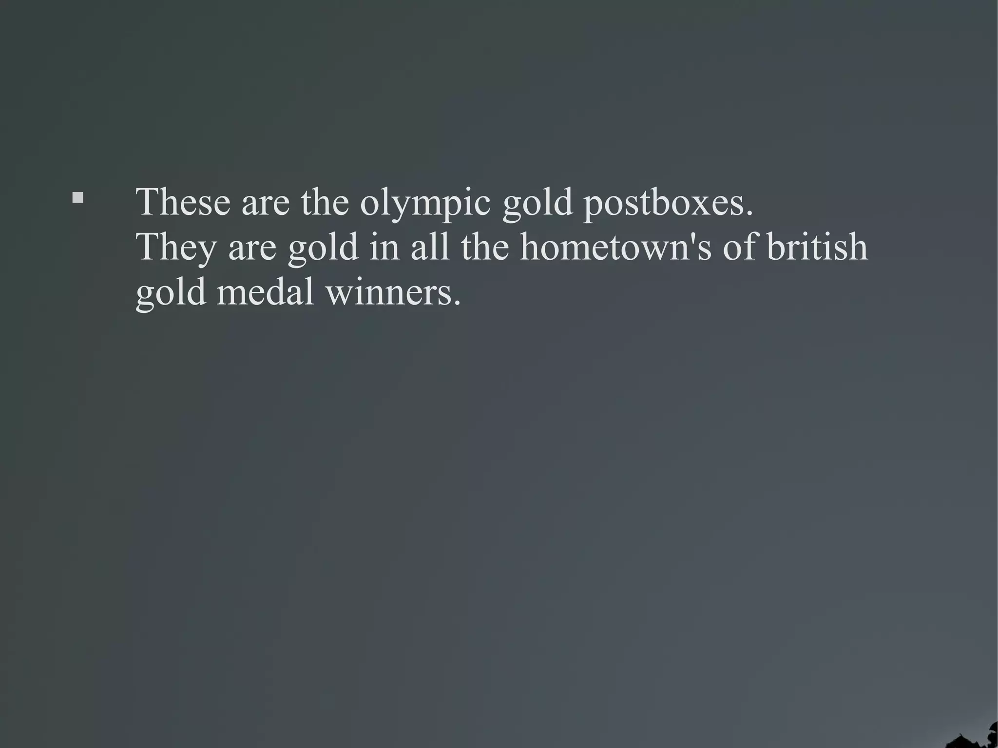 
    These are the olympic gold postboxes.
    They are gold in all the hometown's of british
    gold medal winners.
 