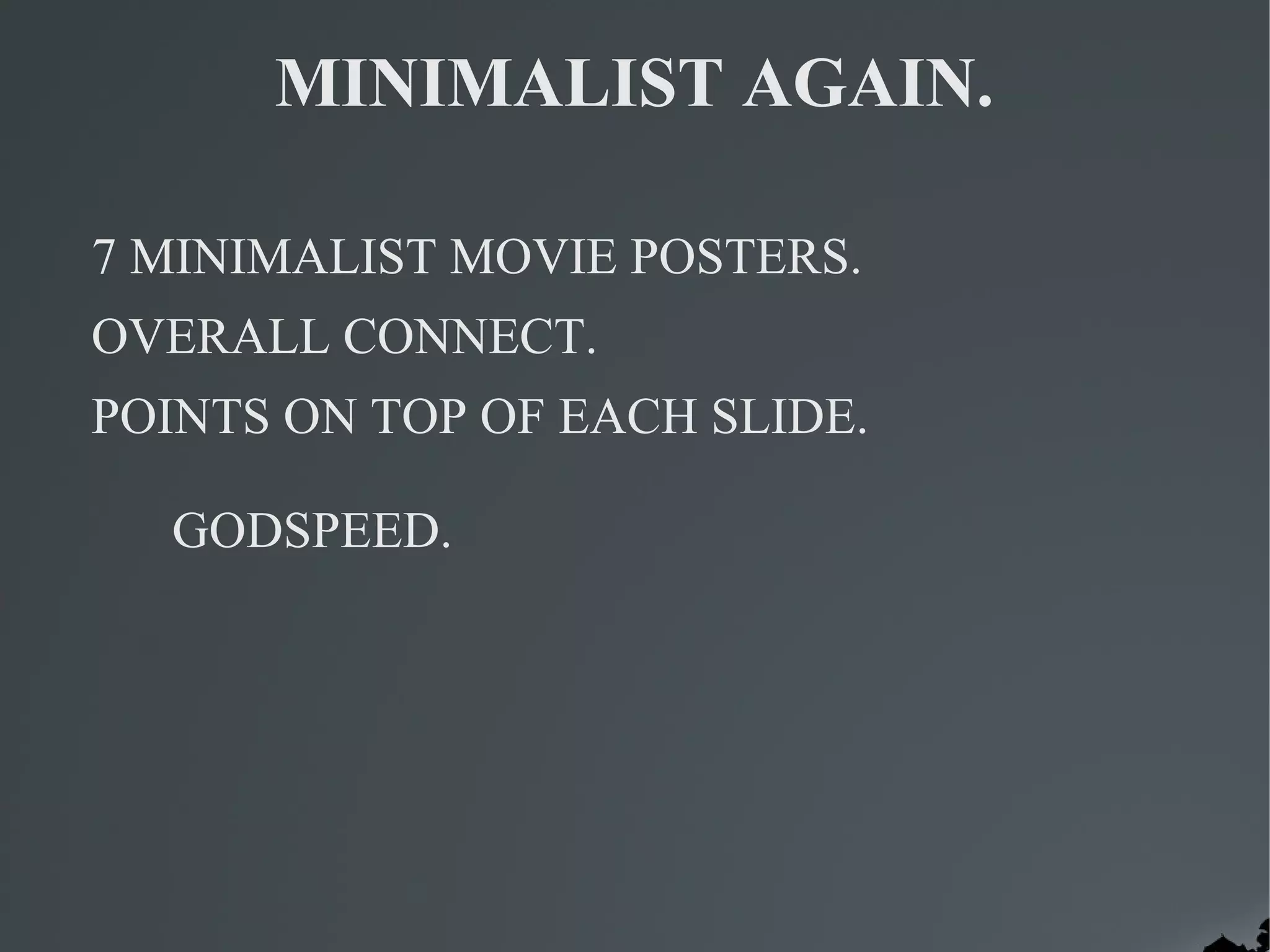 MINIMALIST AGAIN.

7 MINIMALIST MOVIE POSTERS.
OVERALL CONNECT.
POINTS ON TOP OF EACH SLIDE.

  GODSPEED.
 