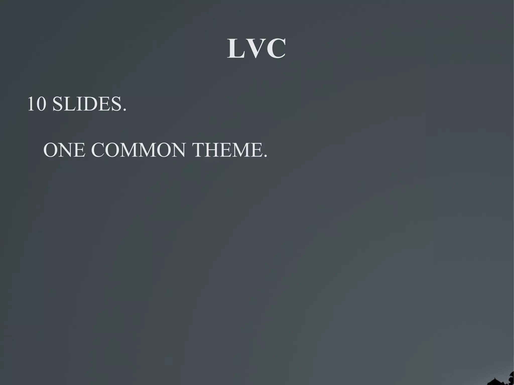 LVC
10 SLIDES.

 ONE COMMON THEME.
 