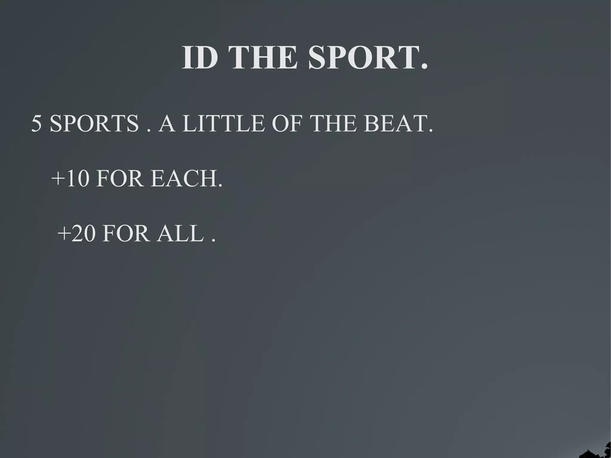 ID THE SPORT.
5 SPORTS . A LITTLE OF THE BEAT.

 +10 FOR EACH.

  +20 FOR ALL .
 