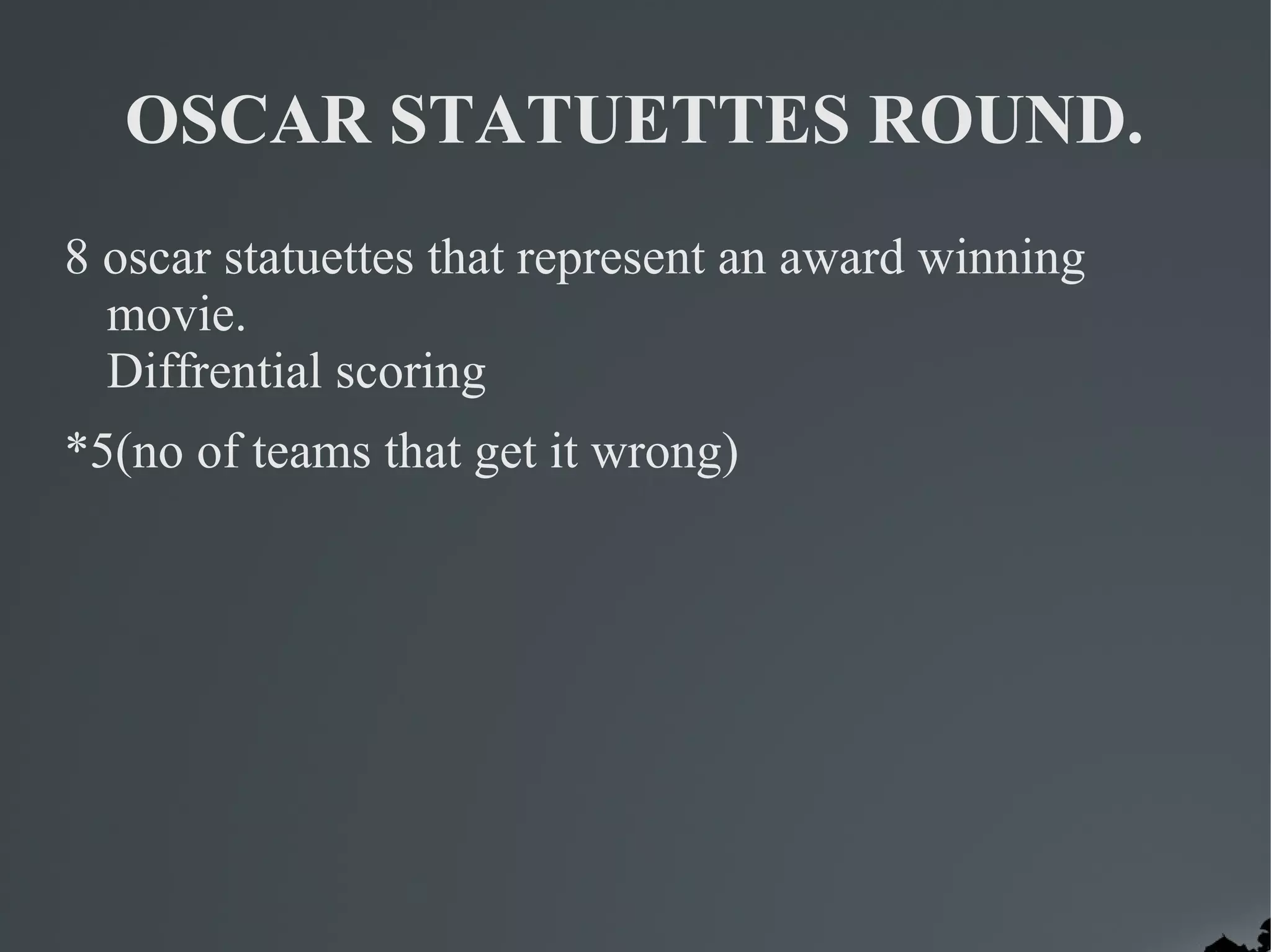 OSCAR STATUETTES ROUND.
8 oscar statuettes that represent an award winning
  movie.
  Diffrential scoring
*5(no of teams that get it wrong)
 