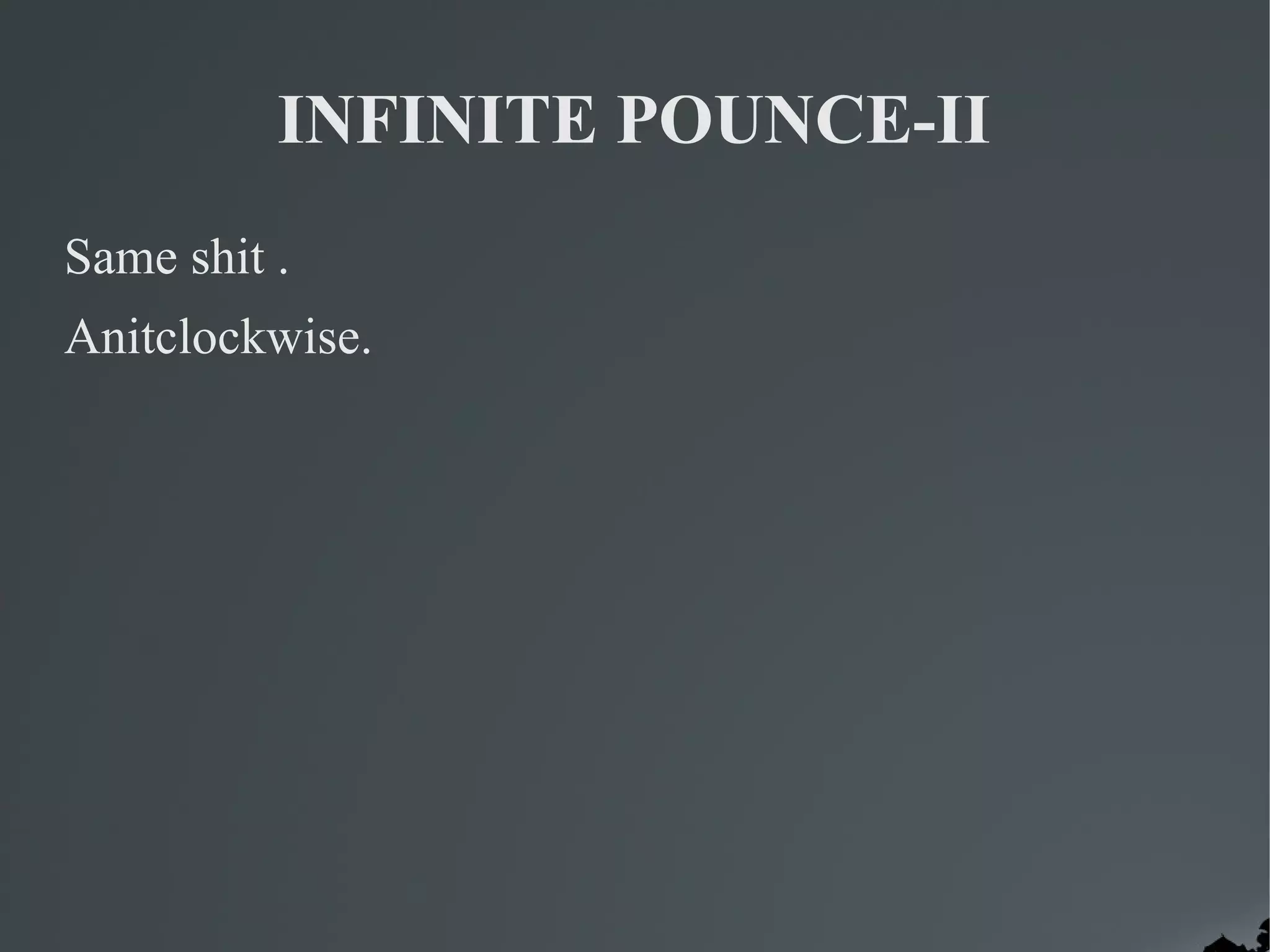 INFINITE POUNCE-II
Same shit .
Anitclockwise.
 