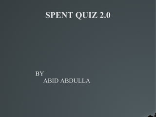 SPENT QUIZ 2.0




BY
  ABID ABDULLA
 