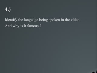 4.)
Identify the language being spoken in the video.
And why is it famous ?
 