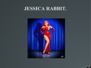 JESSICA RABBIT.
 
