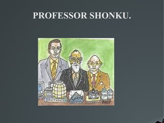 PROFESSOR SHONKU.
 