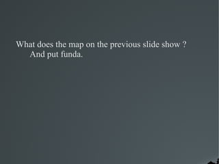 What does the map on the previous slide show ?
  And put funda.
 