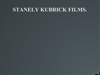 STANELY KUBRICK FILMS.
 