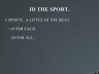 ID THE SPORT.
5 SPORTS . A LITTLE OF THE BEAT.

 +10 FOR EACH.

  +20 FOR ALL .
 