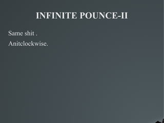 INFINITE POUNCE-II
Same shit .
Anitclockwise.
 